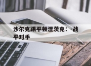 澳客网址-沙尔克踢平顿涅茨克：-战平对手的简单介绍